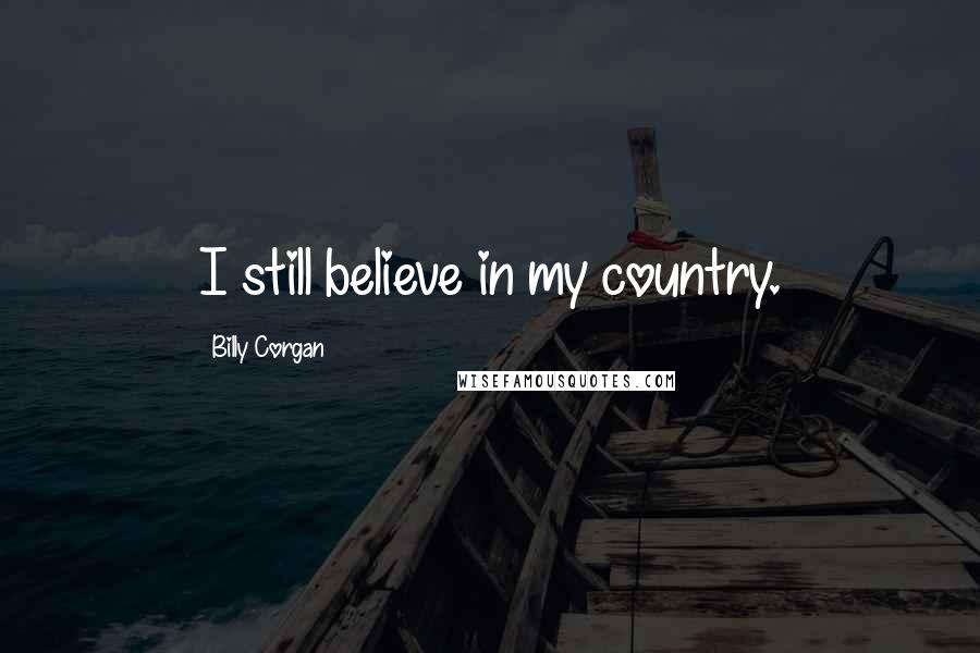 Billy Corgan Quotes: I still believe in my country.