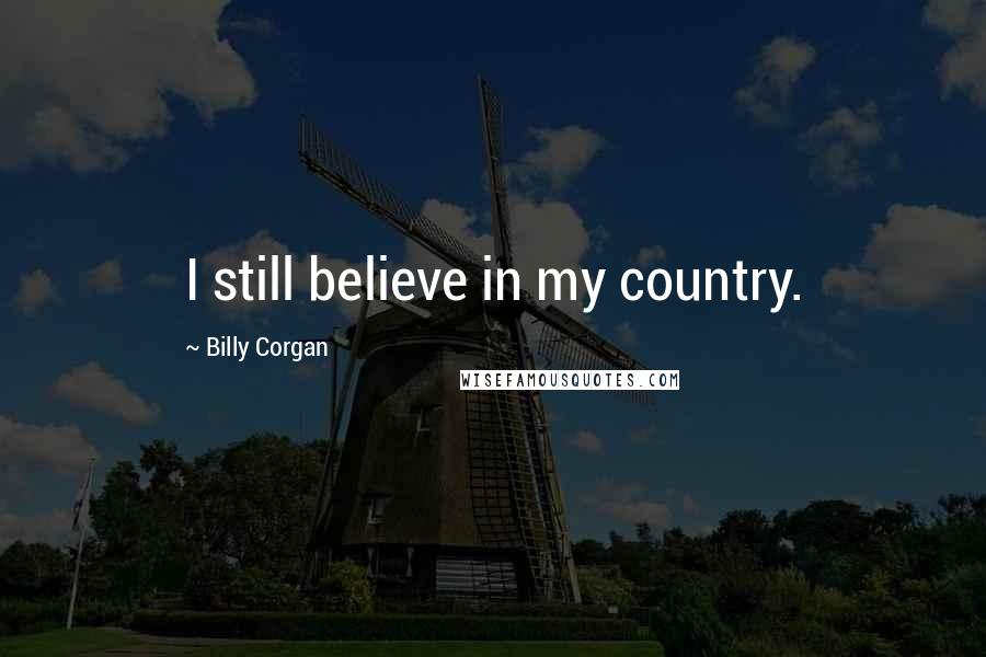 Billy Corgan Quotes: I still believe in my country.