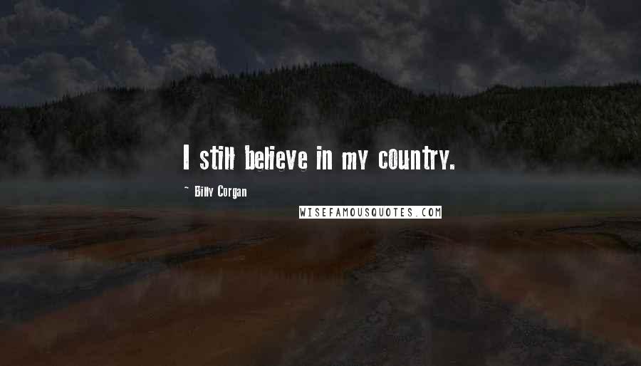 Billy Corgan Quotes: I still believe in my country.