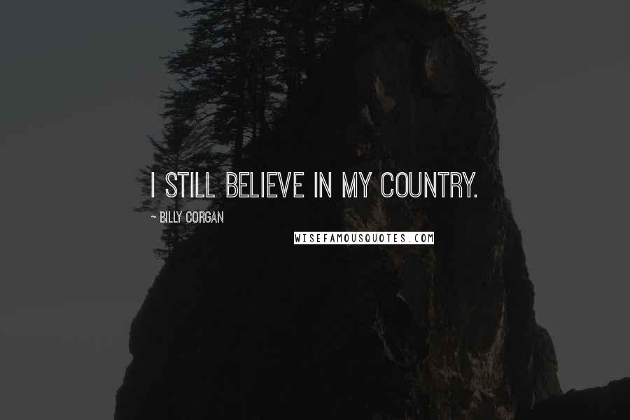 Billy Corgan Quotes: I still believe in my country.