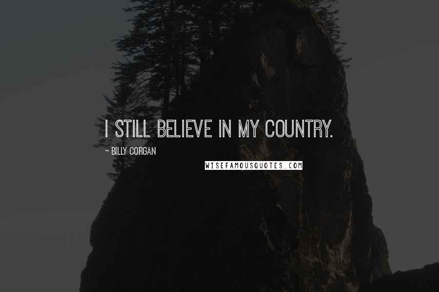 Billy Corgan Quotes: I still believe in my country.