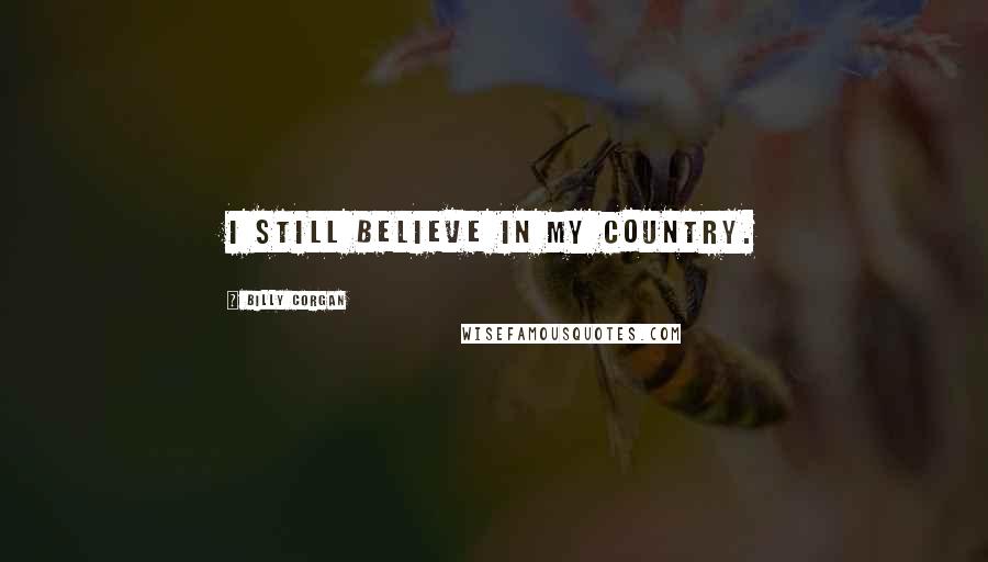 Billy Corgan Quotes: I still believe in my country.