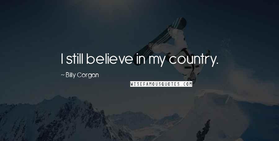 Billy Corgan Quotes: I still believe in my country.