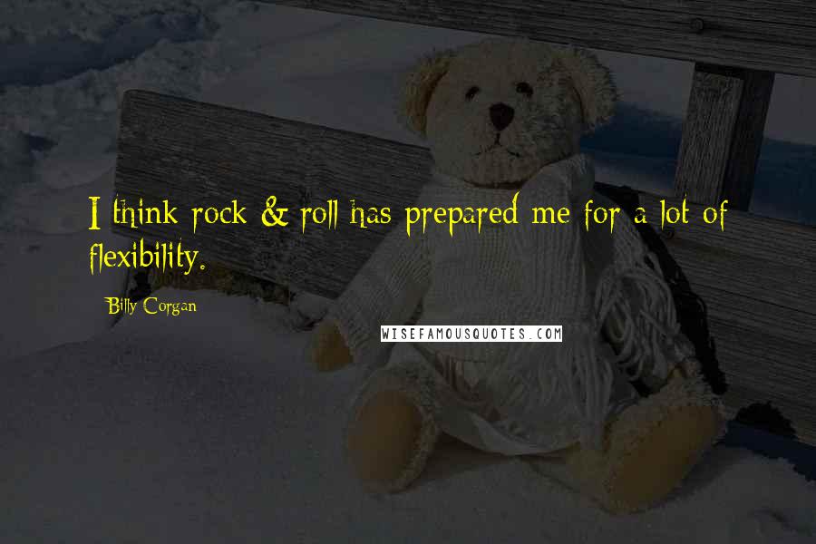 Billy Corgan Quotes: I think rock & roll has prepared me for a lot of flexibility.
