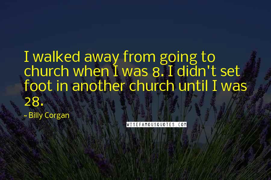 Billy Corgan Quotes: I walked away from going to church when I was 8. I didn't set foot in another church until I was 28.