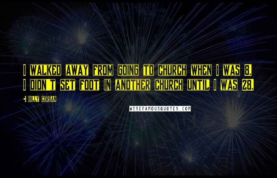 Billy Corgan Quotes: I walked away from going to church when I was 8. I didn't set foot in another church until I was 28.