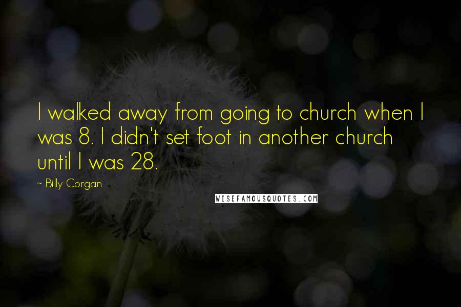 Billy Corgan Quotes: I walked away from going to church when I was 8. I didn't set foot in another church until I was 28.