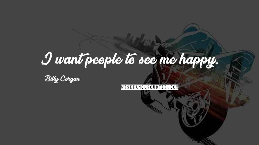 Billy Corgan Quotes: I want people to see me happy.