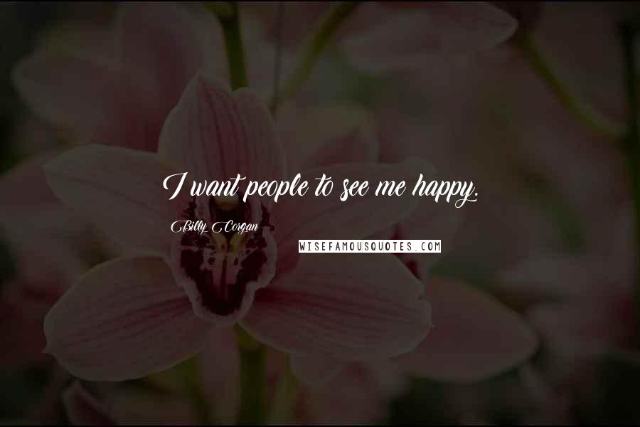 Billy Corgan Quotes: I want people to see me happy.