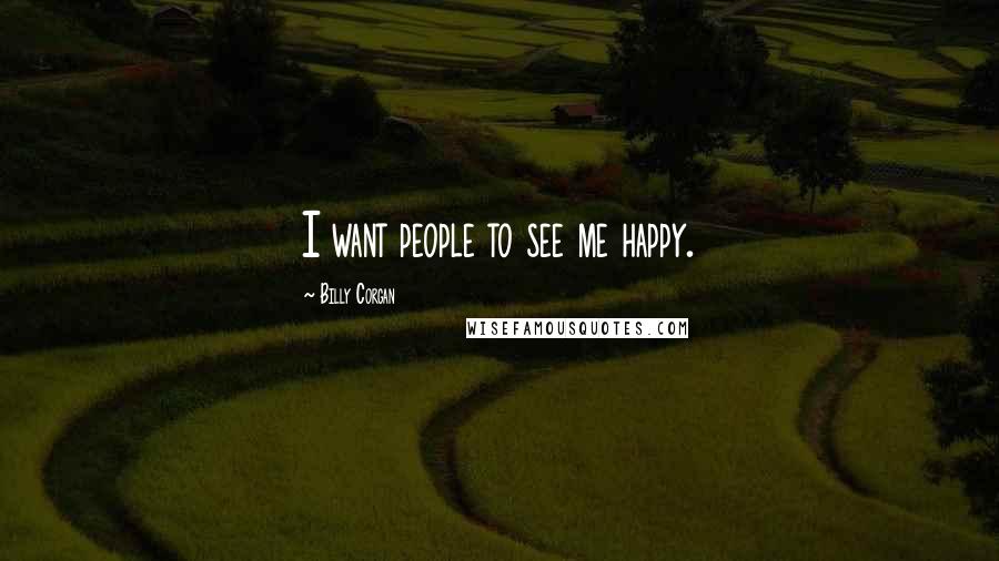 Billy Corgan Quotes: I want people to see me happy.