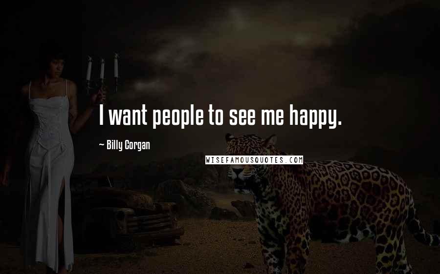 Billy Corgan Quotes: I want people to see me happy.