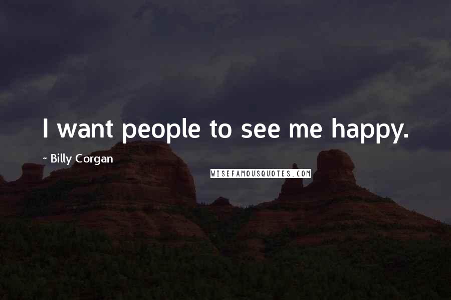 Billy Corgan Quotes: I want people to see me happy.
