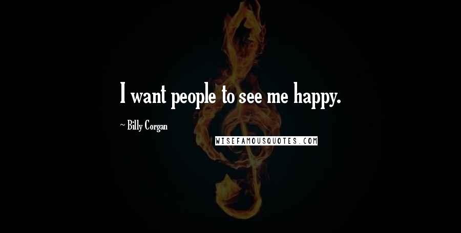 Billy Corgan Quotes: I want people to see me happy.
