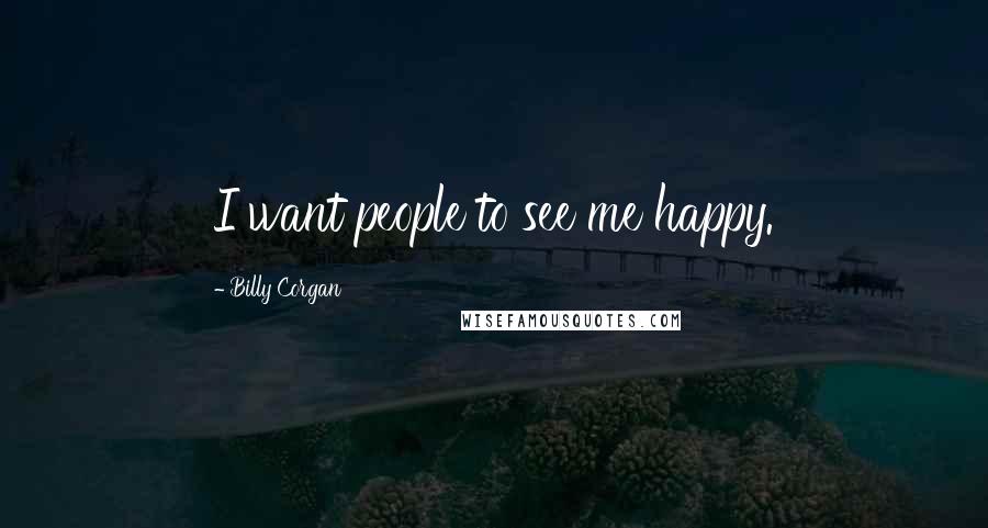 Billy Corgan Quotes: I want people to see me happy.