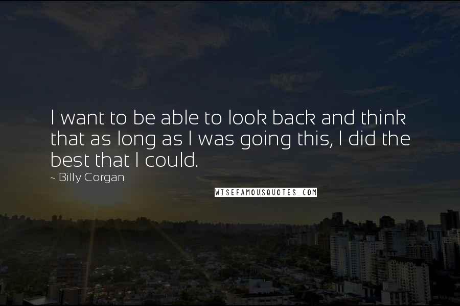 Billy Corgan Quotes: I want to be able to look back and think that as long as I was going this, I did the best that I could.