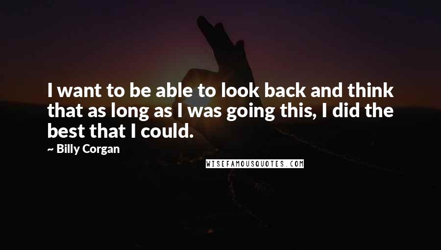 Billy Corgan Quotes: I want to be able to look back and think that as long as I was going this, I did the best that I could.