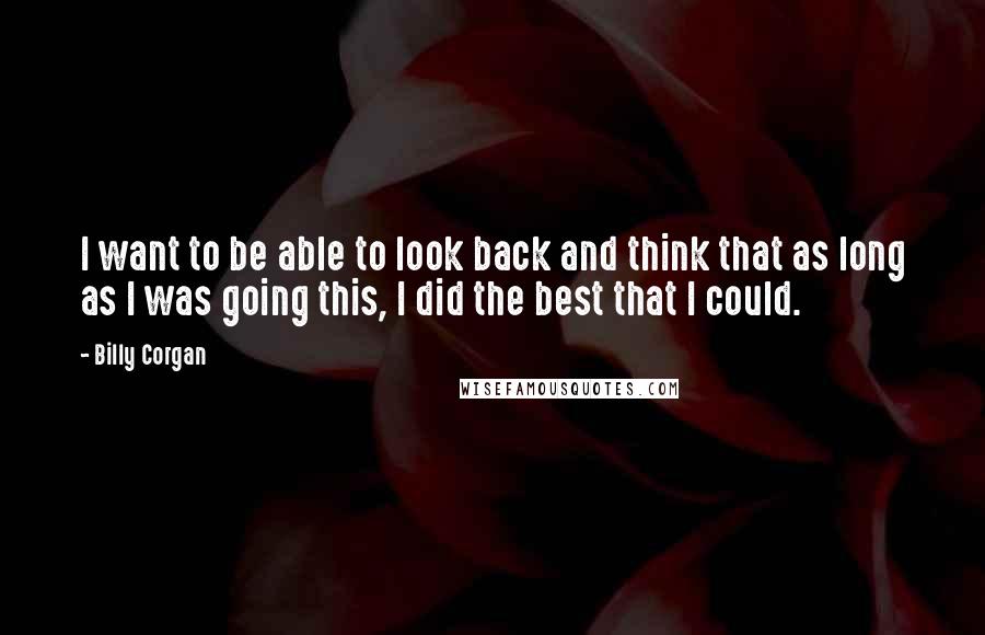Billy Corgan Quotes: I want to be able to look back and think that as long as I was going this, I did the best that I could.