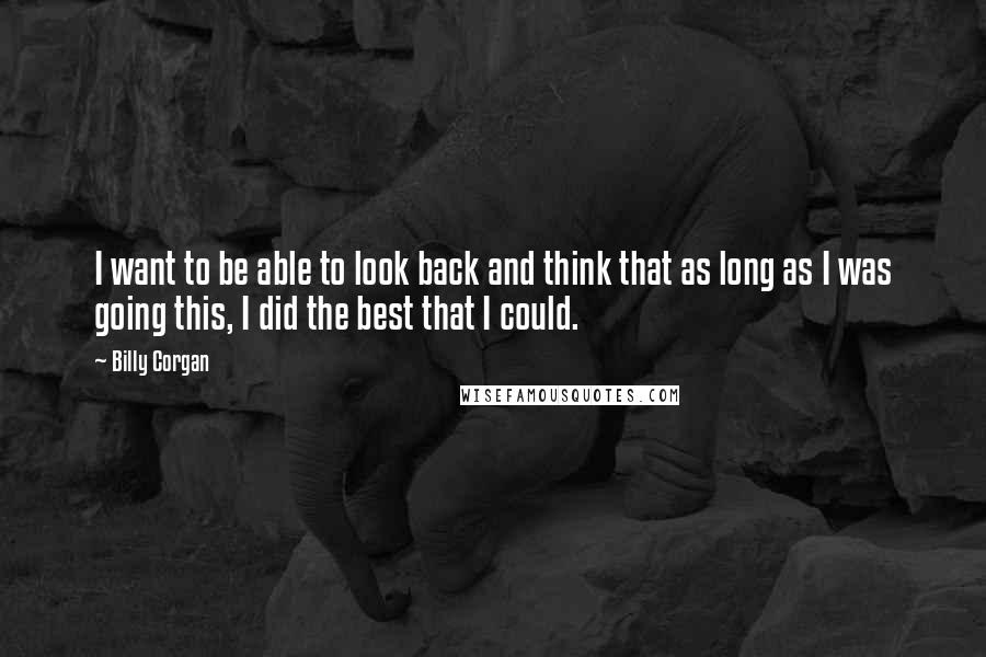 Billy Corgan Quotes: I want to be able to look back and think that as long as I was going this, I did the best that I could.