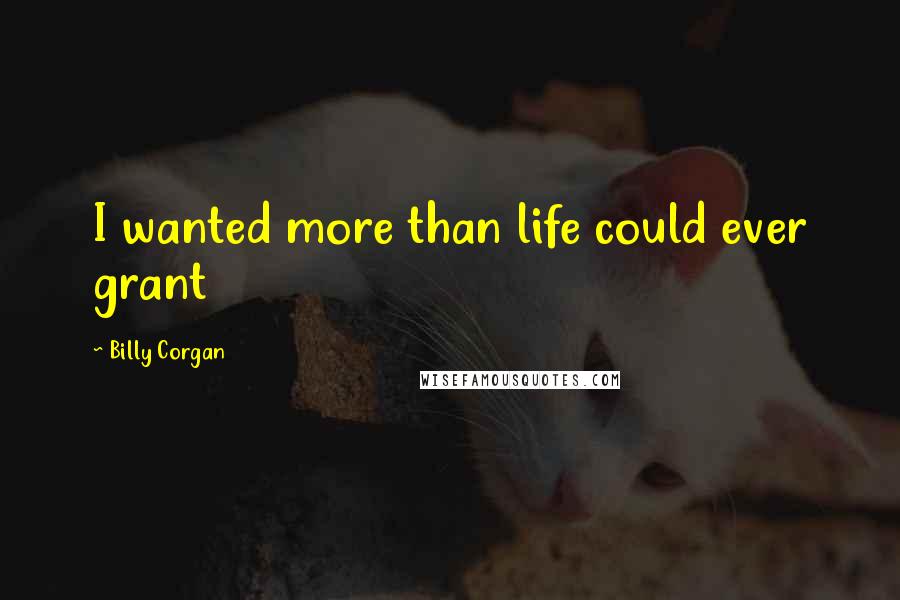 Billy Corgan Quotes: I wanted more than life could ever grant