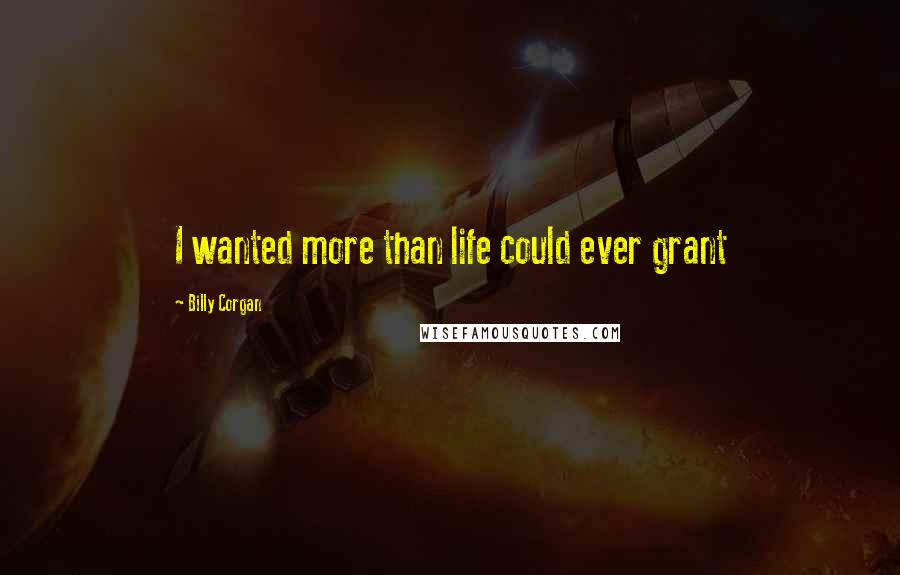 Billy Corgan Quotes: I wanted more than life could ever grant