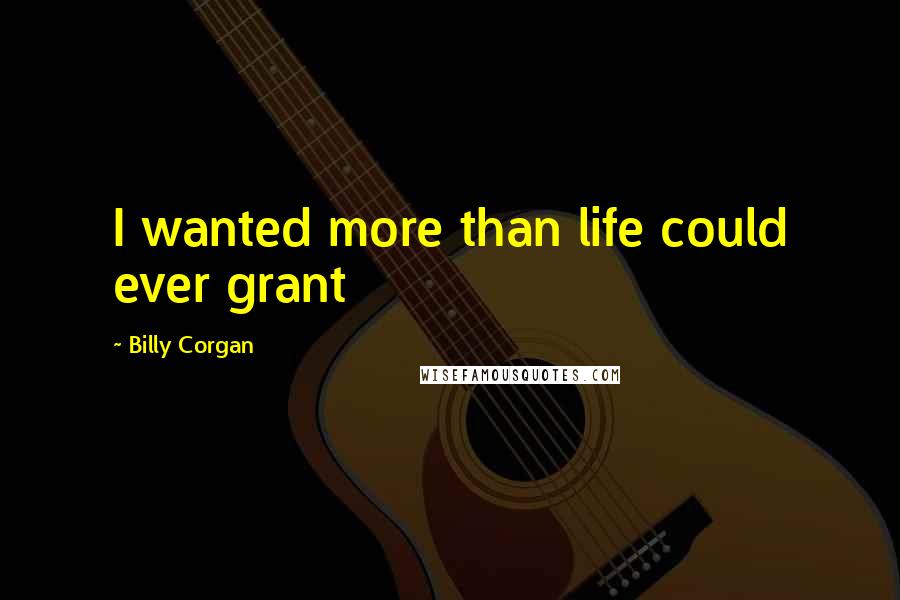 Billy Corgan Quotes: I wanted more than life could ever grant
