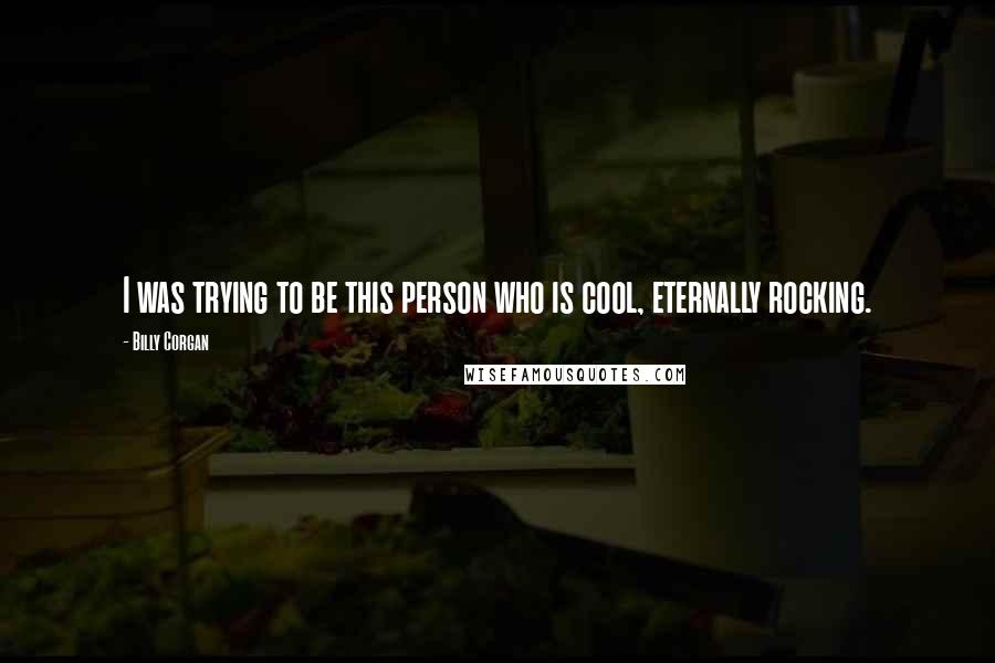 Billy Corgan Quotes: I was trying to be this person who is cool, eternally rocking.