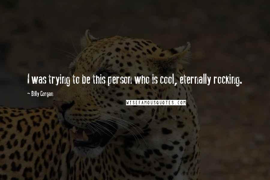 Billy Corgan Quotes: I was trying to be this person who is cool, eternally rocking.
