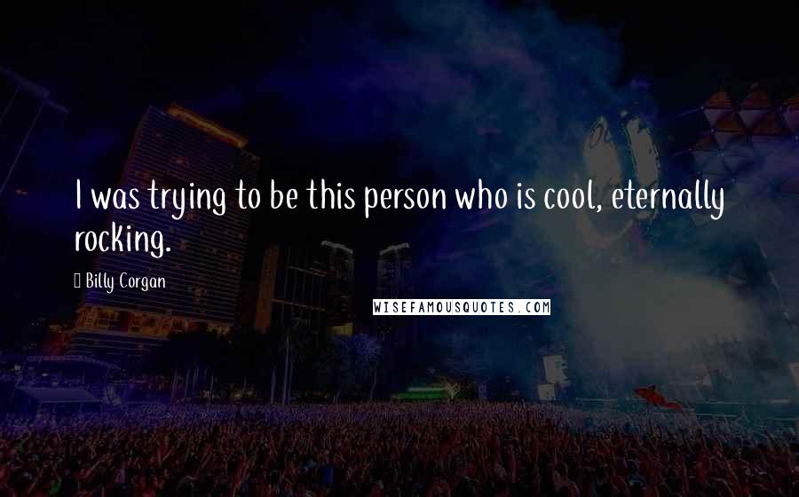 Billy Corgan Quotes: I was trying to be this person who is cool, eternally rocking.