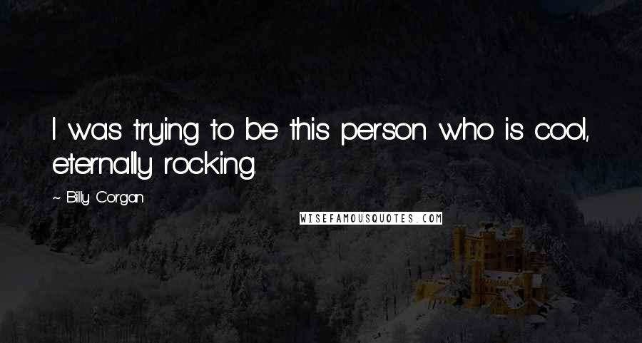 Billy Corgan Quotes: I was trying to be this person who is cool, eternally rocking.