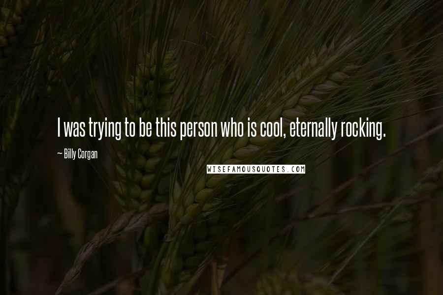 Billy Corgan Quotes: I was trying to be this person who is cool, eternally rocking.