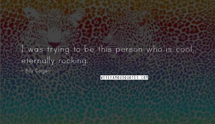 Billy Corgan Quotes: I was trying to be this person who is cool, eternally rocking.