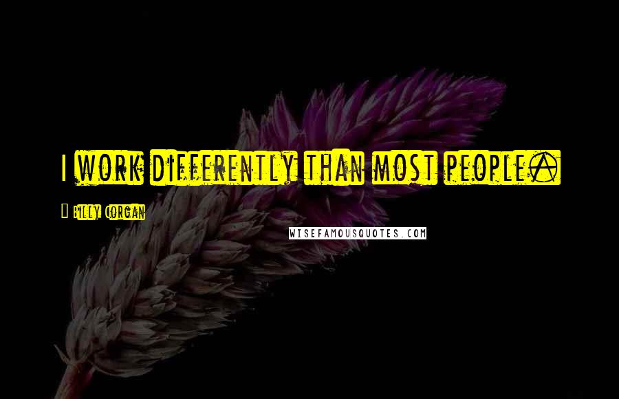 Billy Corgan Quotes: I work differently than most people.