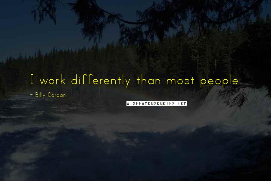 Billy Corgan Quotes: I work differently than most people.