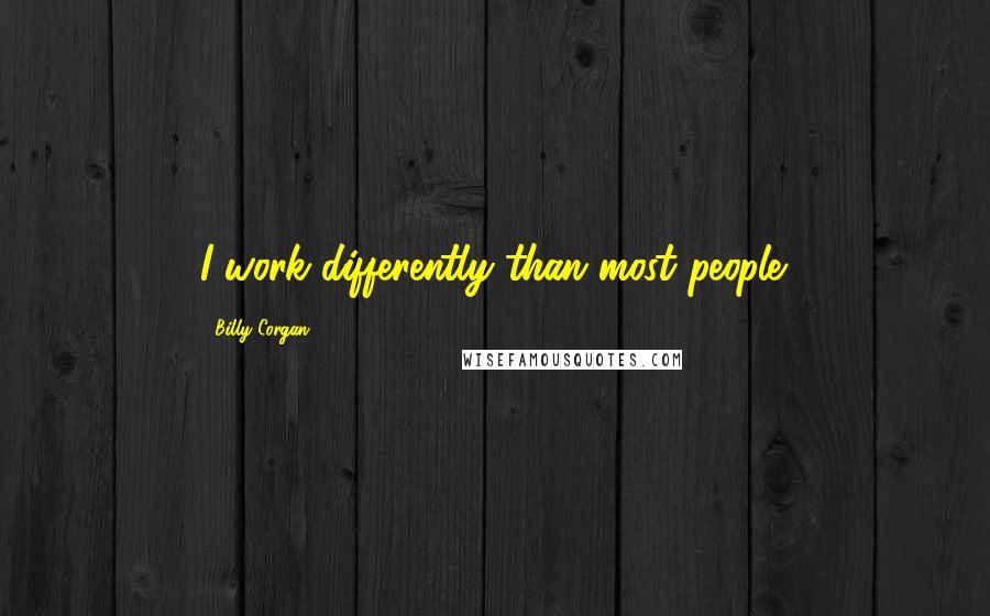 Billy Corgan Quotes: I work differently than most people.