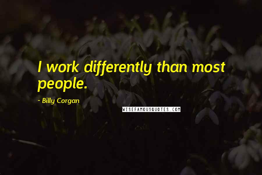 Billy Corgan Quotes: I work differently than most people.