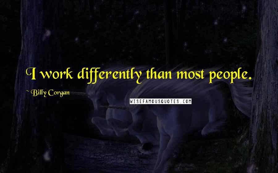 Billy Corgan Quotes: I work differently than most people.