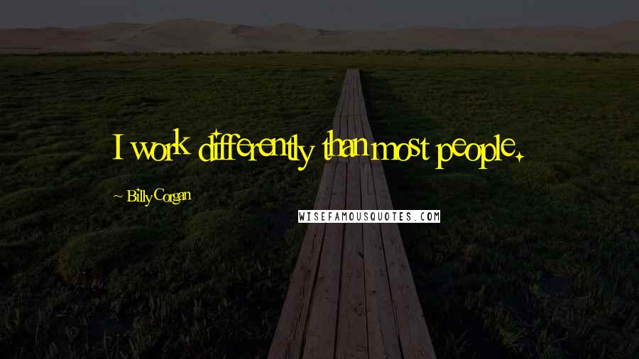 Billy Corgan Quotes: I work differently than most people.