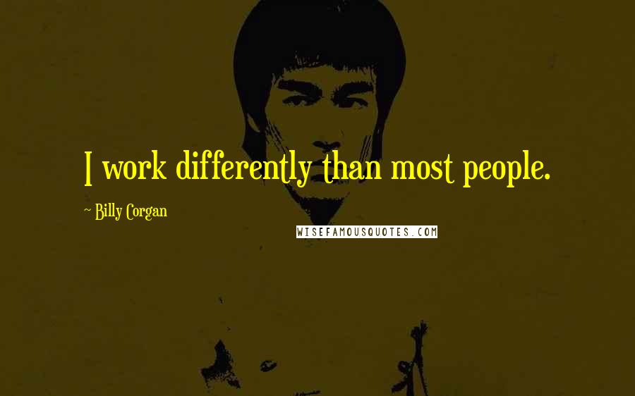 Billy Corgan Quotes: I work differently than most people.