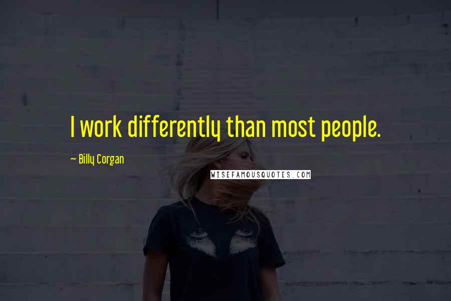 Billy Corgan Quotes: I work differently than most people.