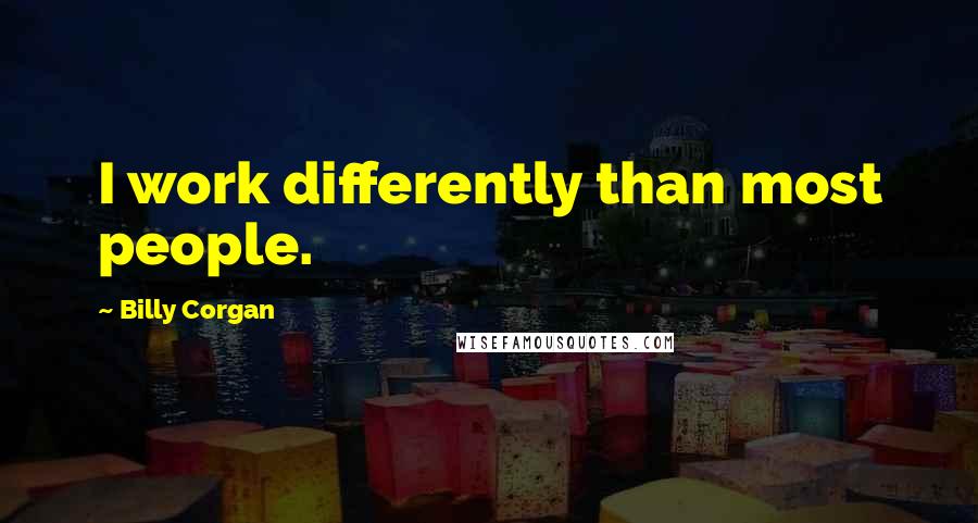 Billy Corgan Quotes: I work differently than most people.