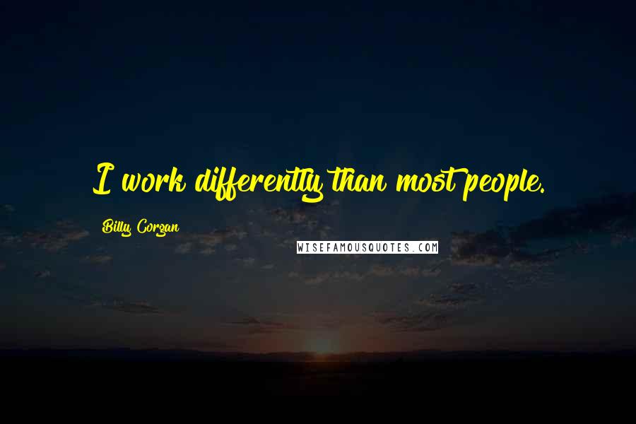 Billy Corgan Quotes: I work differently than most people.