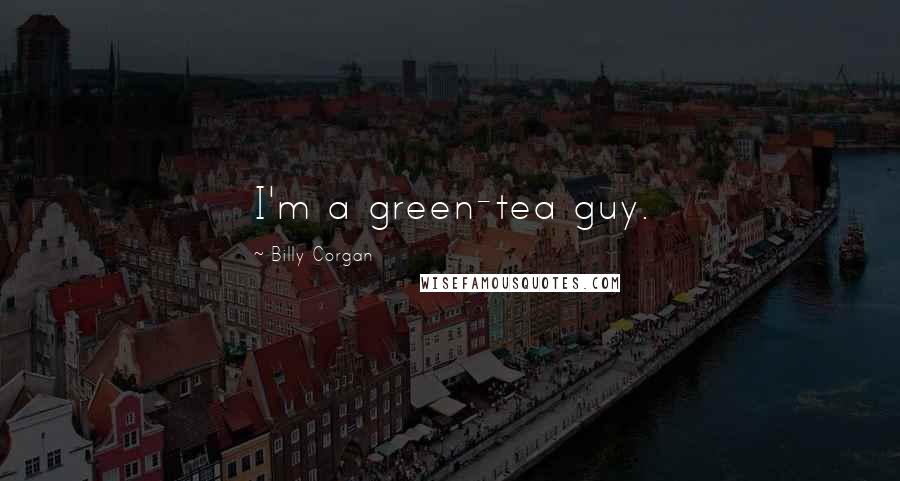 Billy Corgan Quotes: I'm a green-tea guy.