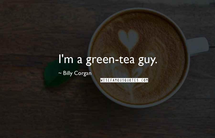 Billy Corgan Quotes: I'm a green-tea guy.