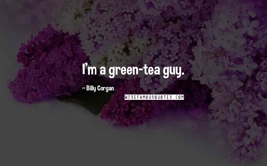 Billy Corgan Quotes: I'm a green-tea guy.