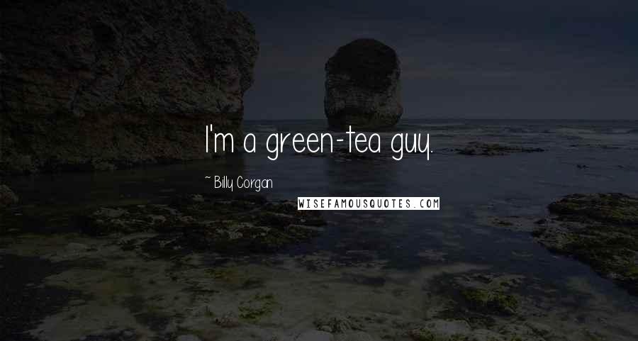 Billy Corgan Quotes: I'm a green-tea guy.