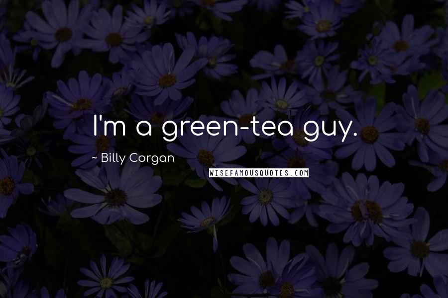 Billy Corgan Quotes: I'm a green-tea guy.