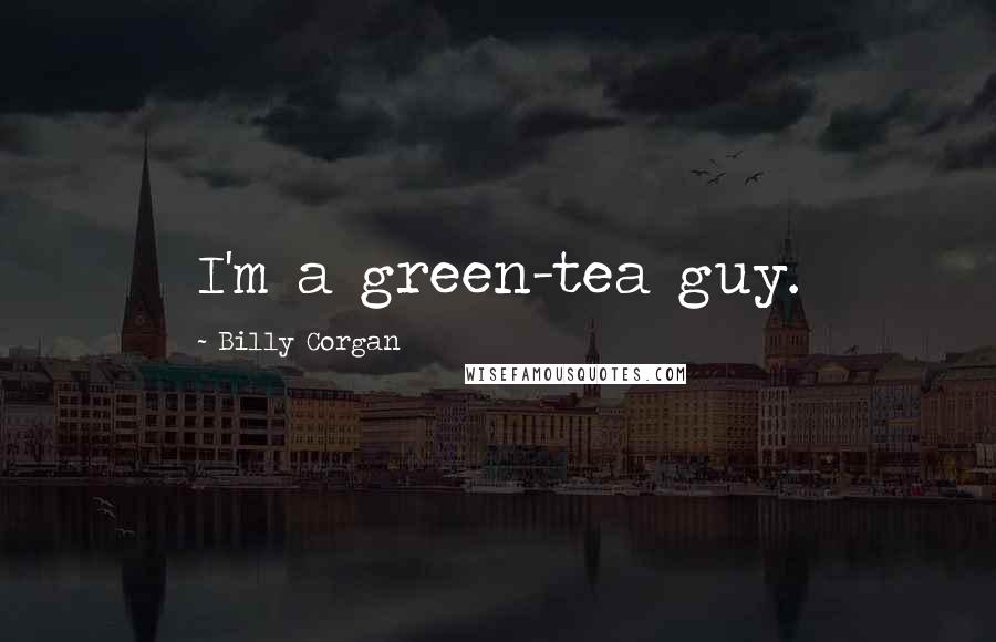 Billy Corgan Quotes: I'm a green-tea guy.