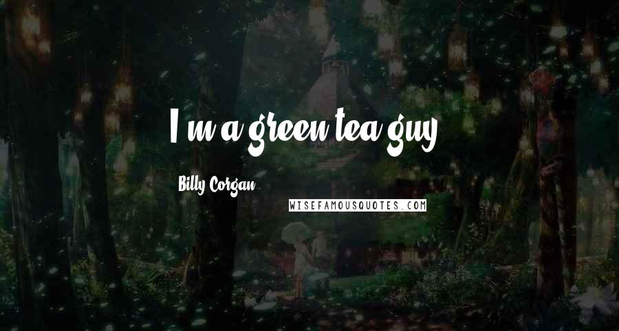 Billy Corgan Quotes: I'm a green-tea guy.