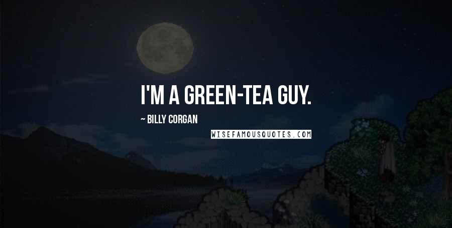 Billy Corgan Quotes: I'm a green-tea guy.