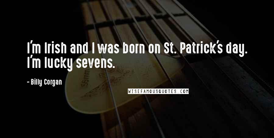 Billy Corgan Quotes: I'm Irish and I was born on St. Patrick's day. I'm lucky sevens.